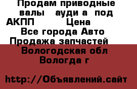 Продам приводные валы , ауди а4 под АКПП 5HP19 › Цена ­ 3 000 - Все города Авто » Продажа запчастей   . Вологодская обл.,Вологда г.